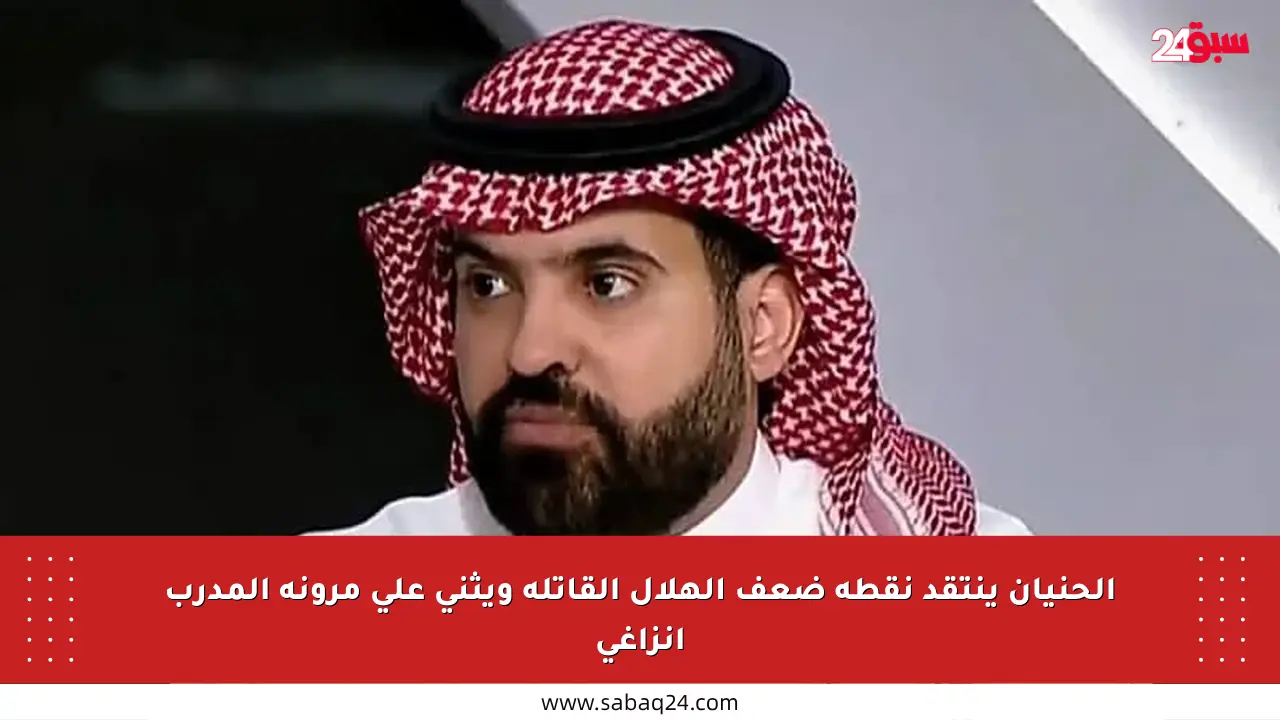الحنيان ينتقد نقطة ضعف الهلال القاتلة ويثني على مرونة المدرب إنزاغي
